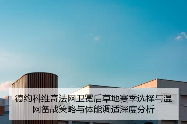 德约科维奇法网卫冕后草地赛季选择与温网备战策略与体能调适深度分析