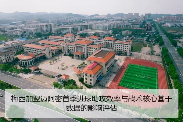 梅西加盟迈阿密首季进球助攻效率与战术核心基于数据的影响评估